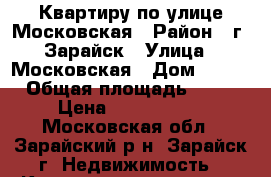 Квартиру по улице Московская › Район ­ г. Зарайск › Улица ­ Московская › Дом ­ 111 › Общая площадь ­ 70 › Цена ­ 2 750 000 - Московская обл., Зарайский р-н, Зарайск г. Недвижимость » Квартиры продажа   . Московская обл.